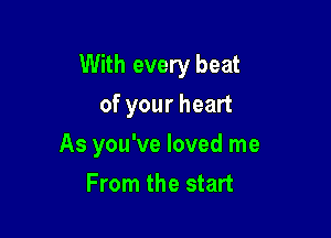 With every beat

of your heart
As you've loved me
From the start