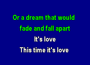 Or a dream that would

fade and fall apart

It's love
This time it's love