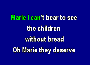 Marie I can't bear to see
the children
without bread

0h Marie they deserve