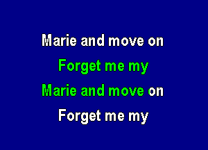Marie and move on
Forget me my
Marie and move on

Forget me my