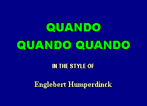 QUANDO
QUANDO QUANDO

IN THE STYLE 0F

Englebert Humperdinck