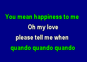 You mean happiness to me
Oh my love
please tell me when

quando quando quando