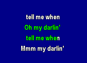 tell me when
Oh my darlin'
tell me when

Mmm my darlin'