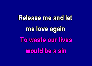 Release me and let

me love again