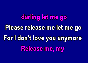 Please release me let me go

For I don't love you anymore