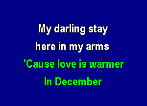 My darling stay

here in my arms
'Cause love is warmer
In December