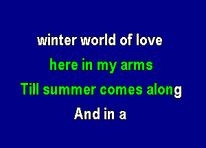 winter world of love
here in my arms

Till summer comes along
And in a