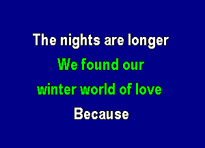 The nights are longer

We found our
winter world of love
Because