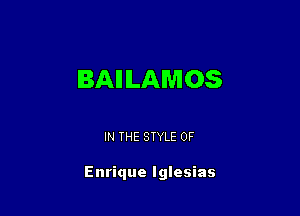 BAIILAMOS

IN THE STYLE 0F

Enrique Iglesias