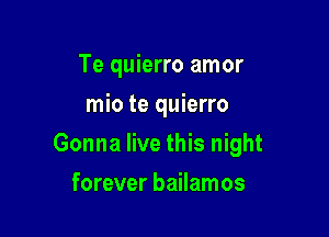 Te quierro amor
mio te quierro

Gonna live this night

forever bailamos