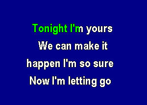 Tonight I'm yours
We can make it
happen I'm so sure

Now I'm letting go