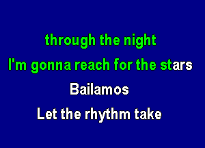 through the night

I'm gonna reach for the stars
Bailamos
Let the rhythm take