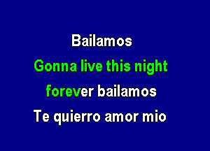 Bailamos

Gonna live this night

forever bailamos
Te quierro amor mio