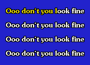 Ooo don't you look fine
Ooo don't you look fine
Ooo don't you look fine

Ooo don't you look fine