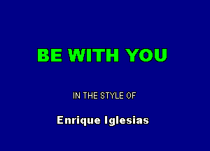 BE WII'ITIHI YOU

IN THE STYLE 0F

Enrique Iglesias