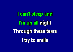 I can't sleep and

I'm up all night

Through these tears
ltry to smile