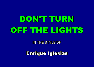 DON'T TURN
OFIF 'ITIHIIE lLllGlHl'll'S

IN THE STYLE 0F

Enrique Iglesias