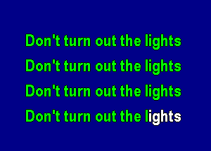 Don't turn out the lights
Don't turn out the lights
Don't turn out the lights
Don't turn out the lights