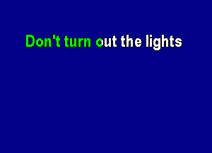 Don't turn out the lights
