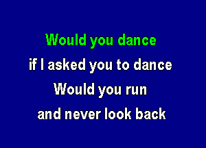 Would you dance
if I asked you to dance

Would you run

and never look back