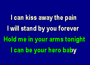 I can kiss away the pain
I will stand by you forever
Hold me in your arms tonight
I can be your hero baby