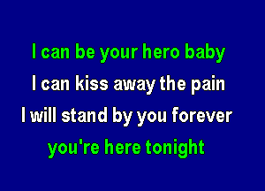 I can be your hero baby
I can kiss away the pain

I will stand by you forever

you're here tonight