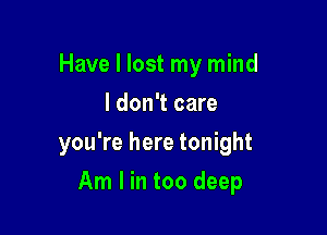Have I lost my mind
I don't care

you're here tonight

Am I in too deep