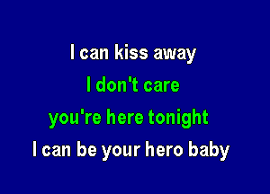 I can kiss away
I don't care
you're here tonight

I can be your hero baby