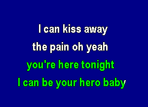 I can kiss away
the pain oh yeah
you're here tonight

I can be your hero baby