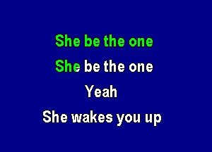 She be the one
She be the one
Yeah

She wakes you up