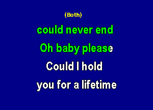 (Both)

could never end

Oh baby please

Could I hold
you for a lifetime