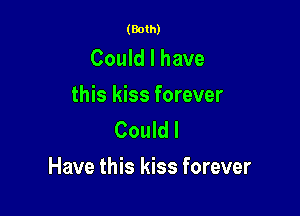 (Both)

Could I have
this kiss forever
Could I

Have this kiss forever