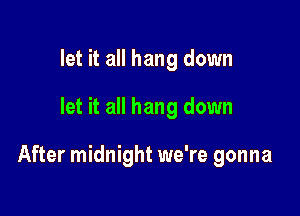 let it all hang down

let it all hang down

After midnight we're gonna