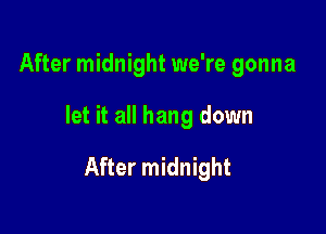 After midnight we're gonna

let it all hang down

After midnight