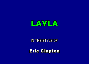 ILAYlLA

IN THE STYLE 0F

Eric Clapton