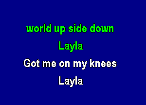 world up side down
Layla

Got me on my knees

Layla