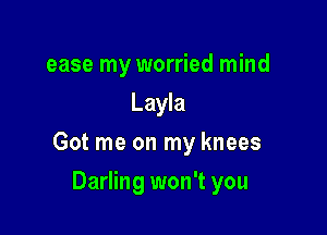 ease my worried mind
Layla

Got me on my knees

Darling won't you