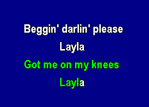 Beggin' darlin' please
Layla

Got me on my knees

Layla