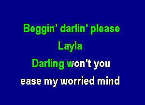 Beggin' darlin' please
Layla

Darling won't you

ease my worried mind