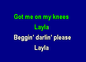 Got me on my knees
Layla

Beggin' darlin' please

Layla
