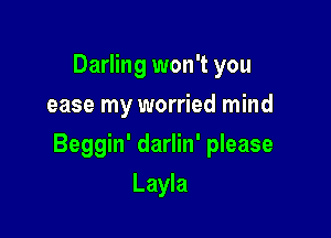 Darling won't you
ease my worried mind

Beggin' darlin' please

Layla