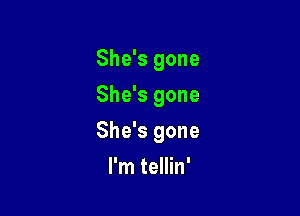 She's gone
She's gone

She's gone

I'm tellin'