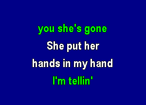 you she's gone
She put her

hands in my hand

I'm tellin'