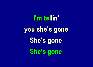 I'm tellin'
you she's gone

She's gone

She's gone