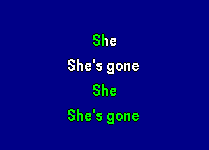 She
She's gone
She

She's gone