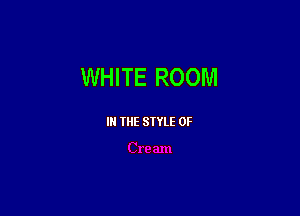 WHITE ROOM

III THE SIYLE 0F