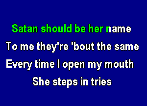 Satan should be her name
To me they're 'bout the same
Every time I open my mouth

She steps in tries