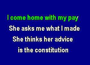 lcome home with my pay

She asks me what I made
She thinks her advice

is the constitution