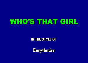 WHO'S THAT GIRL

III THE SIYLE 0F

Eurythmics