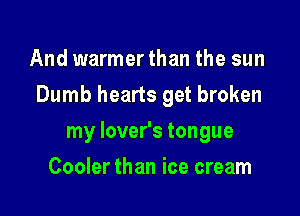 And warmerthan the sun

Dumb hearts get broken

my lover's tongue
Cooler than ice cream